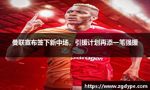 曼联宣布签下新中场，引援计划再添一笔强援