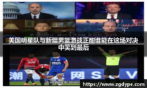 美国明星队与新疆男篮激战正酣谁能在这场对决中笑到最后