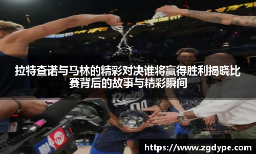 拉特查诺与马林的精彩对决谁将赢得胜利揭晓比赛背后的故事与精彩瞬间