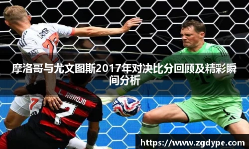 摩洛哥与尤文图斯2017年对决比分回顾及精彩瞬间分析