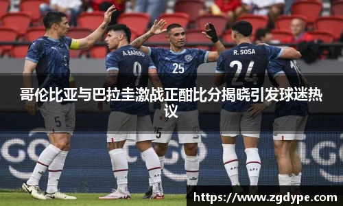 哥伦比亚与巴拉圭激战正酣比分揭晓引发球迷热议