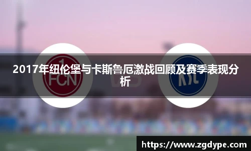 2017年纽伦堡与卡斯鲁厄激战回顾及赛季表现分析