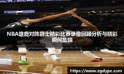 NBA雄鹿对阵爵士精彩比赛录像回顾分析与精彩瞬间集锦