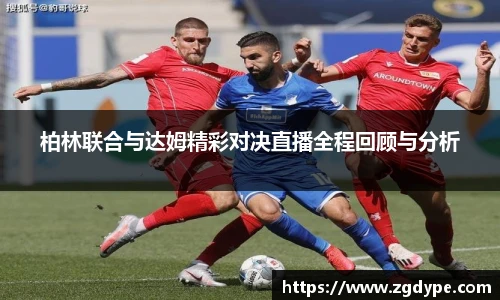 柏林联合与达姆精彩对决直播全程回顾与分析