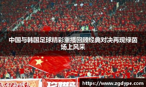 中国与韩国足球精彩重播回顾经典对决再现绿茵场上风采