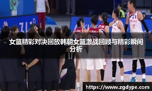 女篮精彩对决回放韩朝女篮激战回顾与精彩瞬间分析
